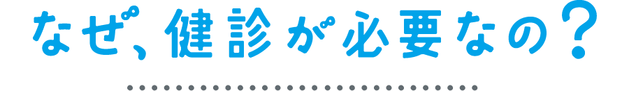 なぜ、健診が必要なの？